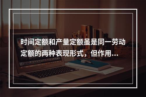 时间定额和产量定额虽是同一劳动定额的两种表现形式，但作用不同