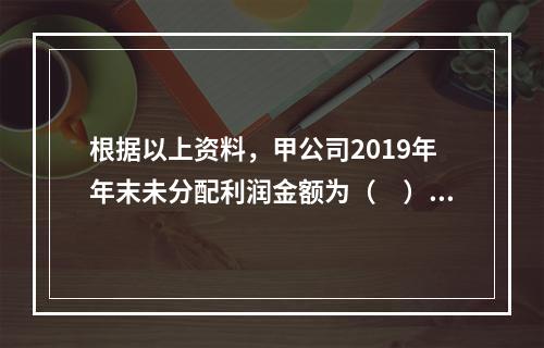 根据以上资料，甲公司2019年年末未分配利润金额为（　）万元