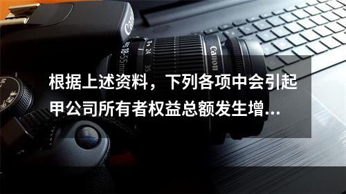 根据上述资料，下列各项中会引起甲公司所有者权益总额发生增减变