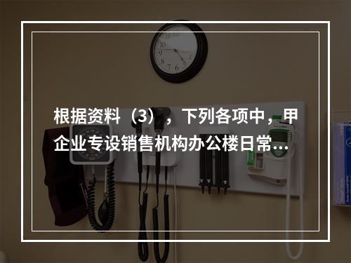 根据资料（3），下列各项中，甲企业专设销售机构办公楼日常维修