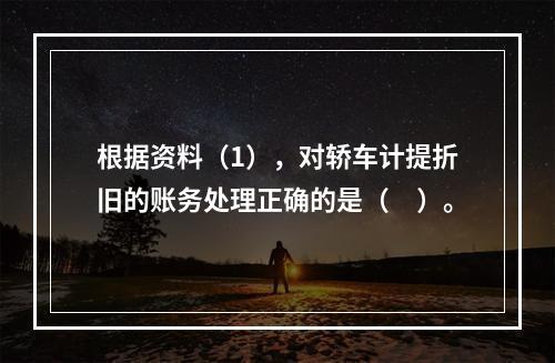 根据资料（1），对轿车计提折旧的账务处理正确的是（　）。