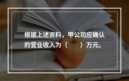 根据上述资料，甲公司应确认的营业收入为（　　）万元。