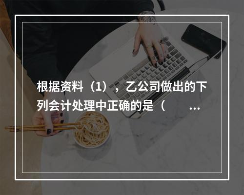 根据资料（1），乙公司做出的下列会计处理中正确的是（　　）。