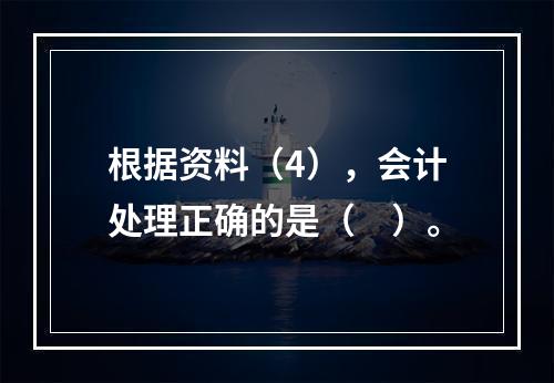 根据资料（4），会计处理正确的是（　）。