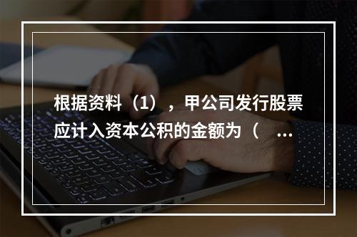 根据资料（1），甲公司发行股票应计入资本公积的金额为（　）万