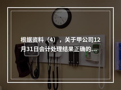 根据资料（4），关于甲公司12月31日会计处理结果正确的是（