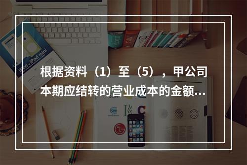 根据资料（1）至（5），甲公司本期应结转的营业成本的金额是（