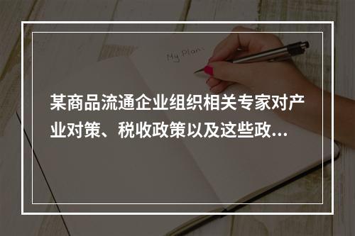 某商品流通企业组织相关专家对产业对策、税收政策以及这些政策未