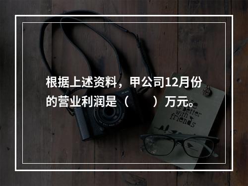 根据上述资料，甲公司12月份的营业利润是（　　）万元。