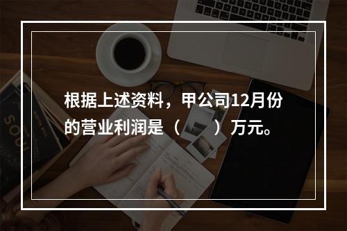 根据上述资料，甲公司12月份的营业利润是（　　）万元。