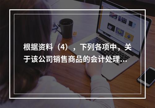 根据资料（4），下列各项中，关于该公司销售商品的会计处理正确