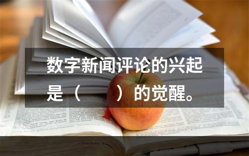 数字新闻评论的兴起是（　　）的觉醒。