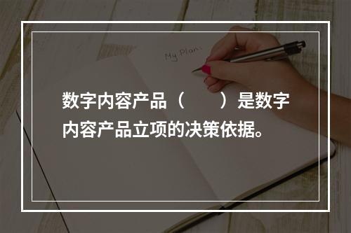 数字内容产品（　　）是数字内容产品立项的决策依据。