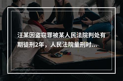 汪某因盗窃罪被某人民法院判处有期徒刑2年，人民法院量刑时考虑