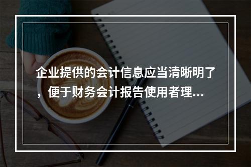 企业提供的会计信息应当清晰明了，便于财务会计报告使用者理解和