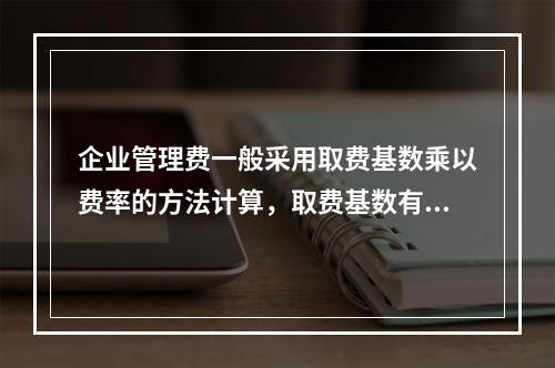 企业管理费一般采用取费基数乘以费率的方法计算，取费基数有（）