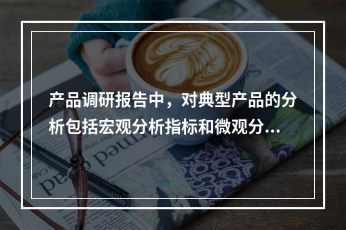 产品调研报告中，对典型产品的分析包括宏观分析指标和微观分析指