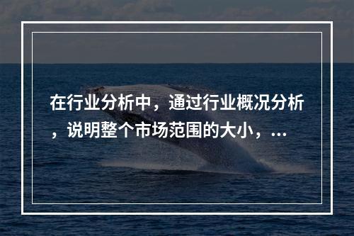 在行业分析中，通过行业概况分析，说明整个市场范围的大小，以论