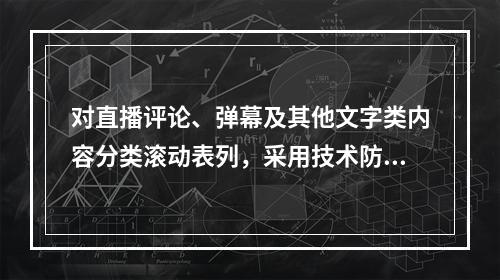 对直播评论、弹幕及其他文字类内容分类滚动表列，采用技术防范的