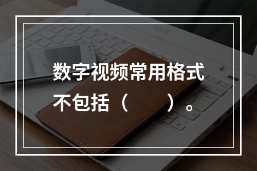 数字视频常用格式不包括（　　）。