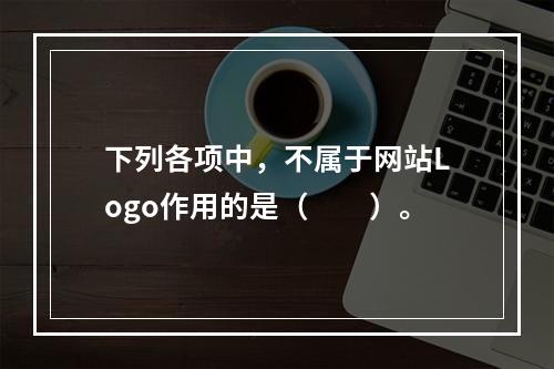 下列各项中，不属于网站Logo作用的是（　　）。