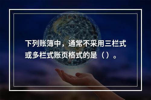 下列账簿中，通常不采用三栏式或多栏式账页格式的是（ ）。