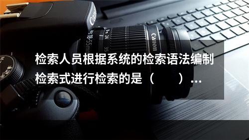 检索人员根据系统的检索语法编制检索式进行检索的是（　　）。