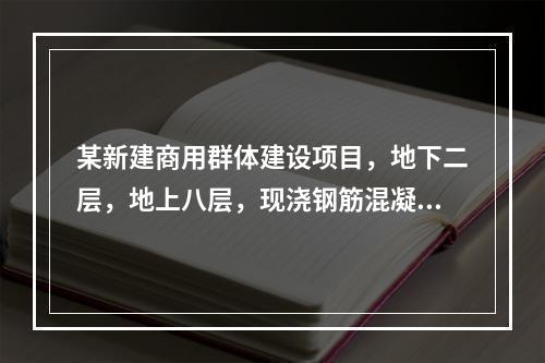 某新建商用群体建设项目，地下二层，地上八层，现浇钢筋混凝土框