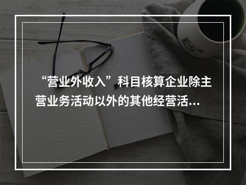 “营业外收入”科目核算企业除主营业务活动以外的其他经营活动实