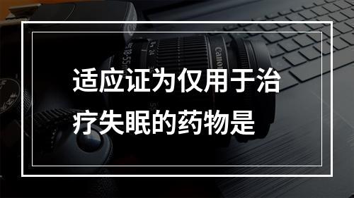 适应证为仅用于治疗失眠的药物是