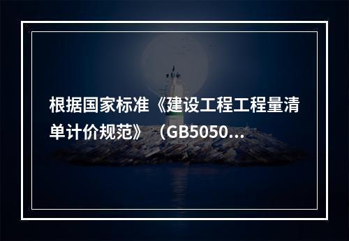 根据国家标准《建设工程工程量清单计价规范》（GB50500－