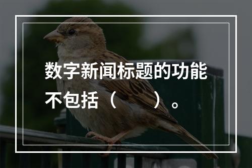 数字新闻标题的功能不包括（　　）。