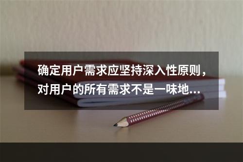 确定用户需求应坚持深入性原则，对用户的所有需求不是一味地满足