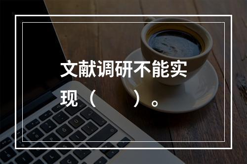 文献调研不能实现（　　）。