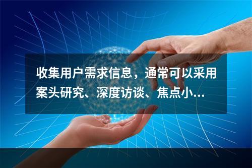 收集用户需求信息，通常可以采用案头研究、深度访谈、焦点小组、