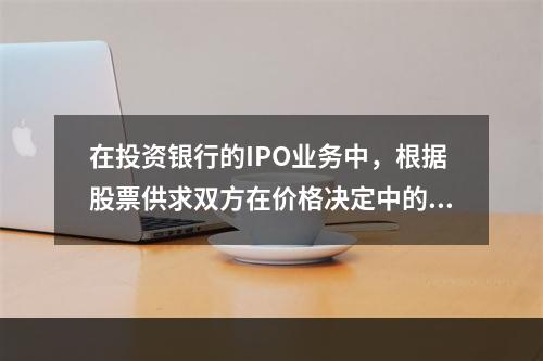 在投资银行的IPO业务中，根据股票供求双方在价格决定中的作用