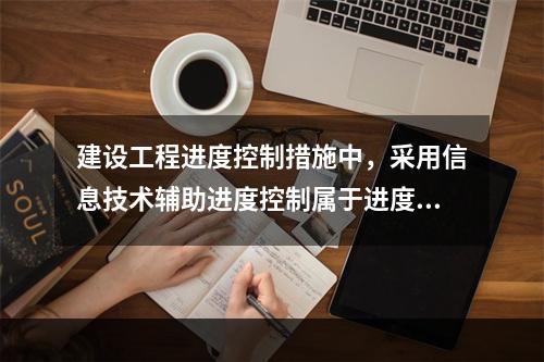 建设工程进度控制措施中，采用信息技术辅助进度控制属于进度控制