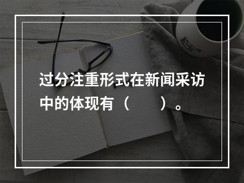 过分注重形式在新闻采访中的体现有（　　）。