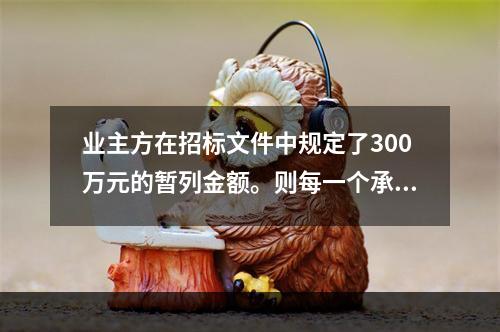 业主方在招标文件中规定了300万元的暂列金额。则每一个承包商