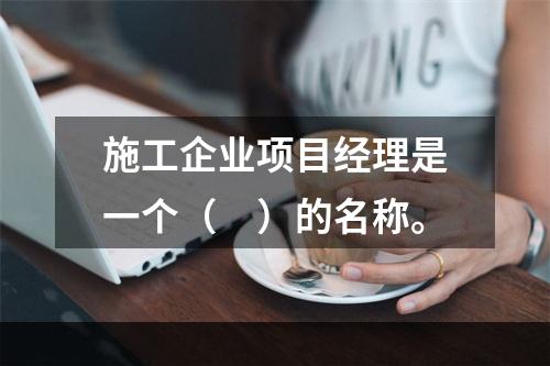 施工企业项目经理是一个（　）的名称。