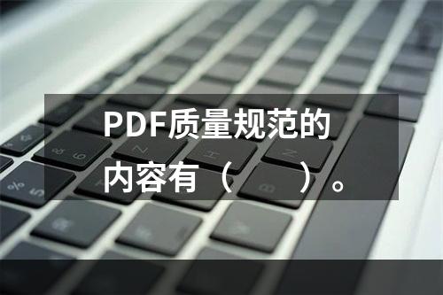 PDF质量规范的内容有（　　）。