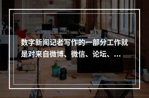 数字新闻记者写作的一部分工作就是对来自微博、微信、论坛、博客