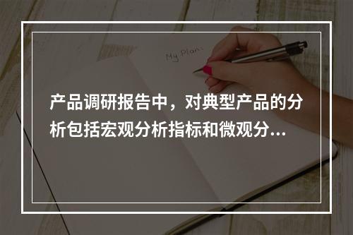 产品调研报告中，对典型产品的分析包括宏观分析指标和微观分析指