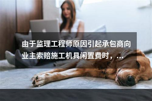 由于监理工程师原因引起承包商向业主索赔施工机具闲置费时，承包