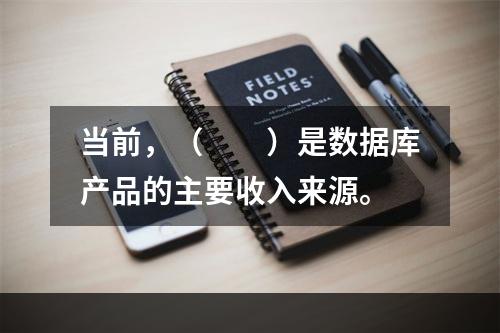 当前，（　　）是数据库产品的主要收入来源。