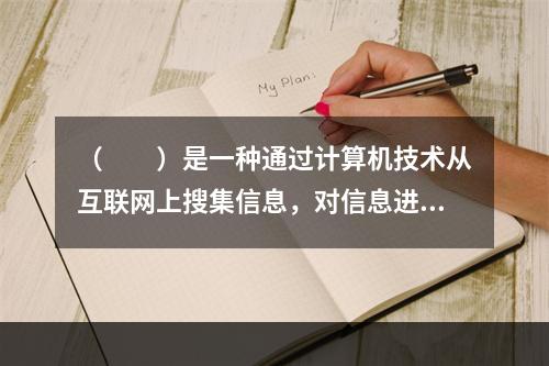 （　　）是一种通过计算机技术从互联网上搜集信息，对信息进行组