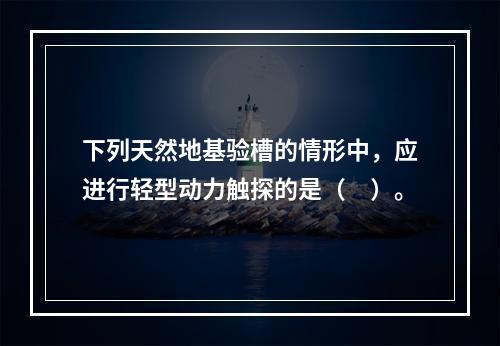 下列天然地基验槽的情形中，应进行轻型动力触探的是（　）。