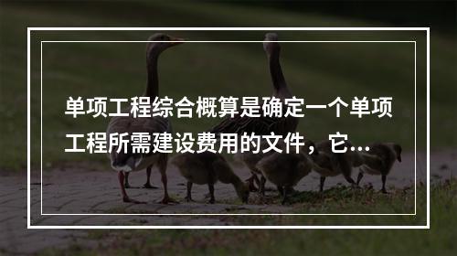 单项工程综合概算是确定一个单项工程所需建设费用的文件，它是由