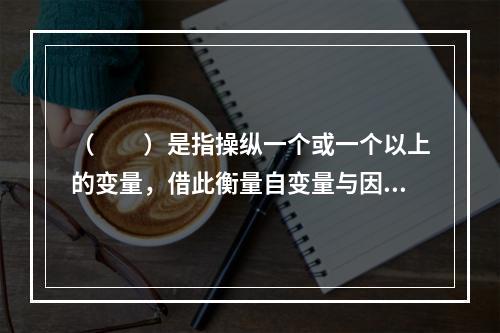 （　　）是指操纵一个或一个以上的变量，借此衡量自变量与因变量