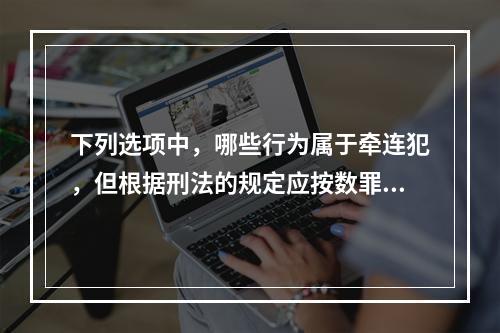 下列选项中，哪些行为属于牵连犯，但根据刑法的规定应按数罪并罚